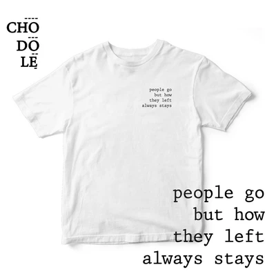 Áo thun cotton 100% in chữ people go but how they left always stays