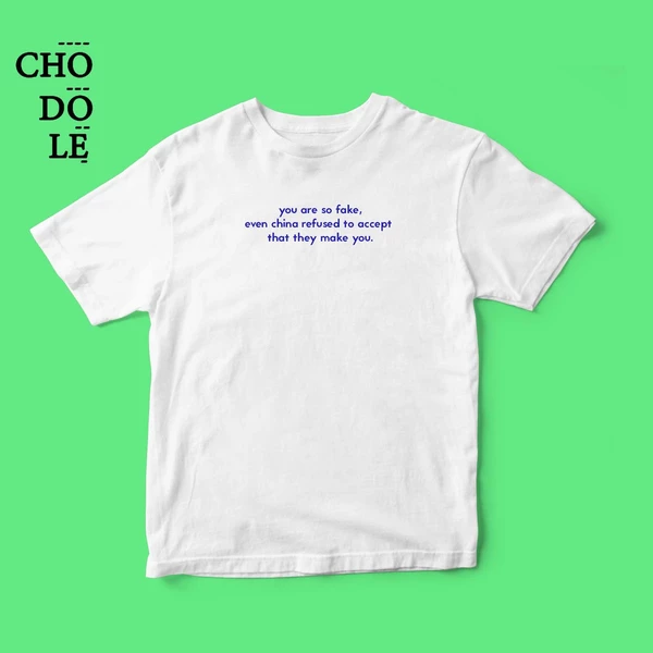Áo thun unisex cotton 100% in chữ You are so fake, even china refused to accept that they make you.